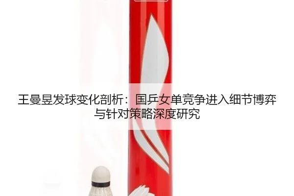 wang-man-yu-fa-qiu-bian-hua-pou-xi-guo-ping-nv-dan-jing-zheng-jin-ru-xi-jie-bo-yi-yu-zhen-dui-ce-lve-shen-du-yan-jiu-2-837.jpg